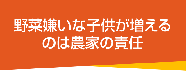 野菜嫌いな子供が増えるのは農家の責任