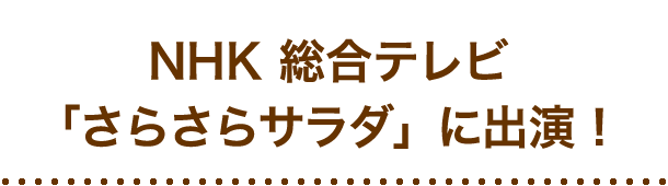 NHK 総合テレビ「さらさらサラダ」に出演！